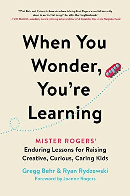 When You Wonder, You're Learning: Mister Rogers' Enduring Lessons for Raising Creative, Curious, Caring Kids front cover by Gregg Behr,Ryan Rydzewski, ISBN: 0306874741