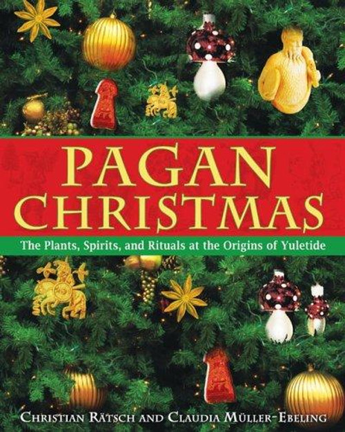 Pagan Christmas: The Plants, Spirits, and Rituals at the Origins of Yuletide front cover by Christian Rätsch,Claudia Müller-Ebeling, ISBN: 1594770921
