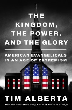 The Kingdom, the Power, and the Glory: American Evangelicals in an Age of Extremism front cover by Tim Alberta, ISBN: 006322688X