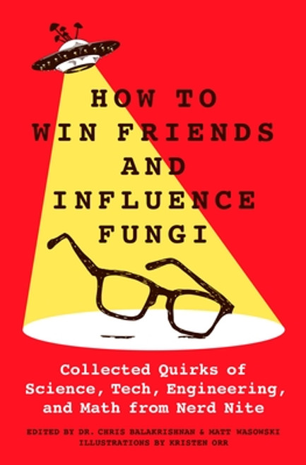 How to Win Friends and Influence Fungi: Collected Quirks of Science, Tech, Engineering, and Math from Nerd Nite front cover by Dr. Chris Balakrishnan,Matt Wasowski, ISBN: 1250288347
