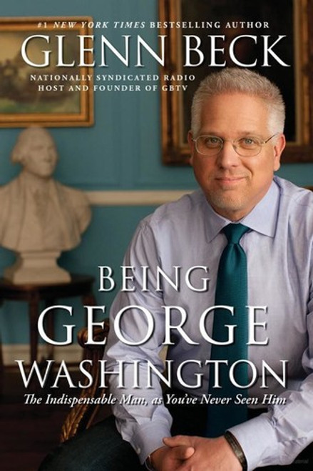 Being George Washington: the Indispensable Man, As You've Never Seen Him front cover by Glenn Beck, ISBN: 1451659261