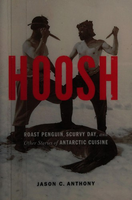 Hoosh: Roast Penguin, Scurvy Day, and Other Stories of Antarctic Cuisine (At Table) front cover by Jason C. Anthony, ISBN: 0803226667