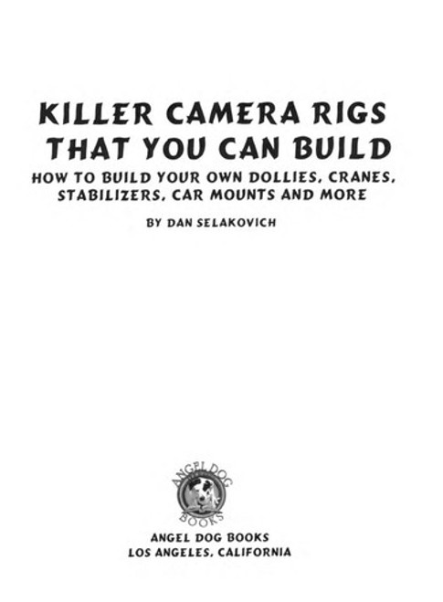 Killer Camera Rigs That You Can Build - How to Build Your Own Camera Cranes, Car Mounts, Stabilizers, Dollies and More! front cover by Dan Selakovich, ISBN: 0974437565