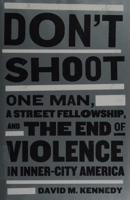 Don't Shoot: One Man, a Street Fellowship, and the End of Violence In Inner-City America front cover by David M. Kennedy, ISBN: 1608192644