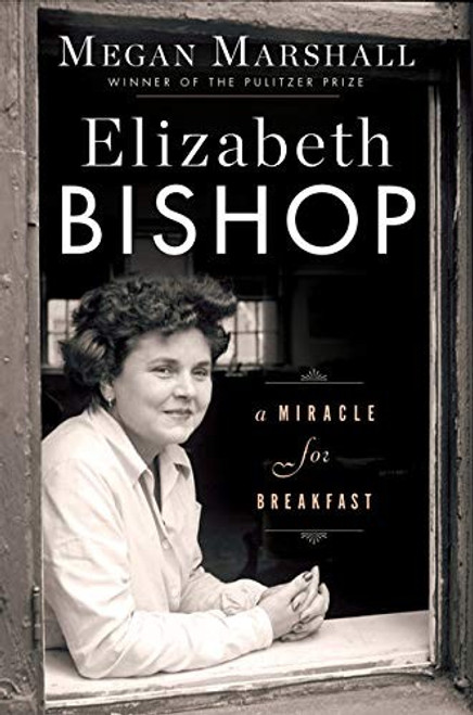 Elizabeth Bishop: A Miracle for Breakfast front cover by Megan Marshall, ISBN: 0544617304