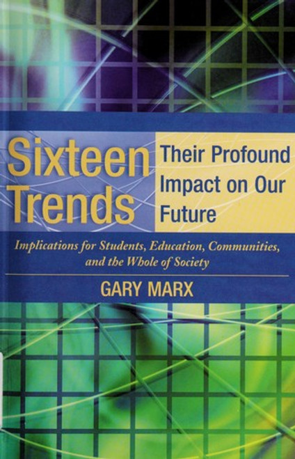 Sixteen Trends, Their Profound Impact On Our Future: Implications for Students, Education, Communities, Countries, and the Whole of Society front cover by Gary Marx, ISBN: 1931762481