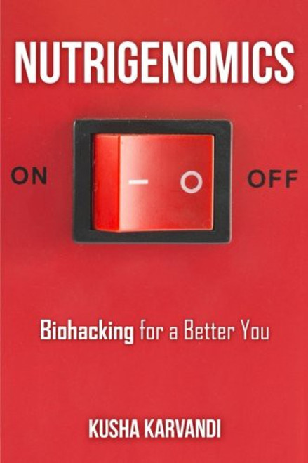 Nutrigenomics: Biohacking for a Better You front cover by Kusha Karvandi, ISBN: 1517740754