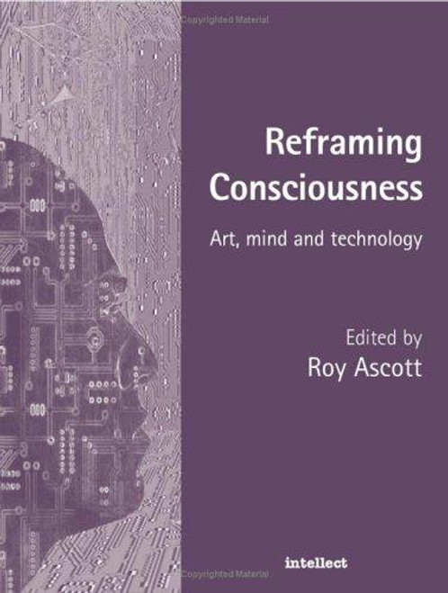 Reframing Consciousness: Art, Mind and Technology front cover by Roy Ascott, ISBN: 1841500135