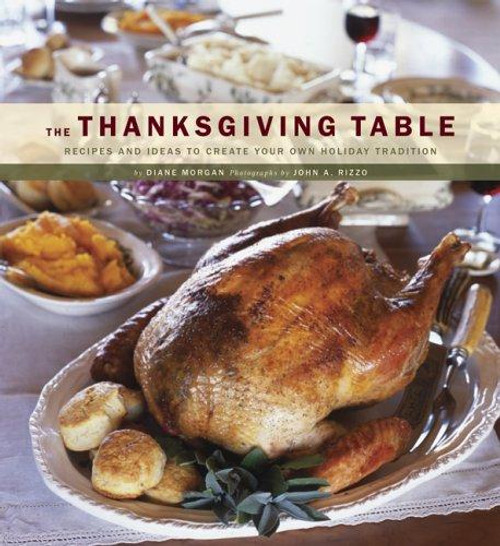 The Thanksgiving Table: Recipes and Ideas to Create Your Own Holiday Tradition front cover by Diane Morgan, ISBN: 0811855422