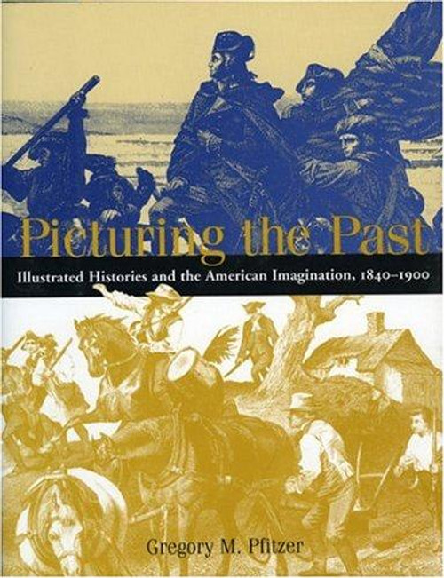 Picturing the Past: Illustrated Histories and the American Imagination, 1840-1900 front cover by Gregory M. Pfitzer, ISBN: 1588340848
