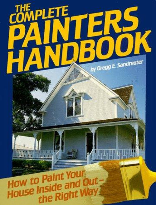 The Complete Painters Handbook: How to Paint Your House Inside and Out-The Right Way front cover by Gregg Sandreuter, ISBN: 0878577564