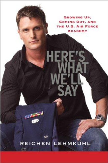 Here's What We'll Say: Growing Up, Coming Out, and the U.s. Air Force Academy front cover by Reichen Lehmkul, ISBN: 0786720352