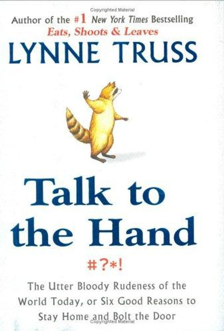 Talk to the Hand: the Utter Bloody Rudeness of the World Today, or Six Good Reasons to Stay Home and Bolt the Door front cover by Lynne  Truss, ISBN: 1592401716