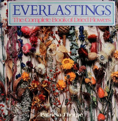 Everlastings: the Complete Book of Dried Flowers front cover by Patricia Thorpe, ISBN: 0395411602