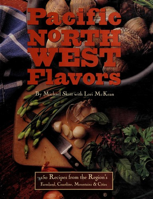 Pacific Northwest Flavors: 150 Recipes From the Region's Farmland, Coastline, Mountains, and Cities front cover by Michael Skott, ISBN: 0517575647