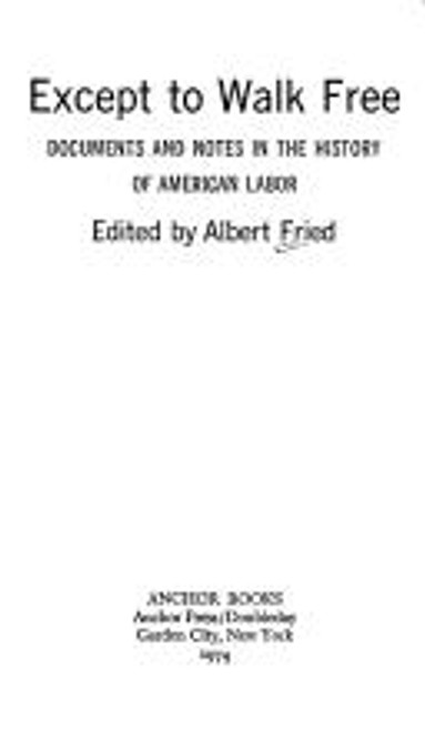 Except to Walk Free: Documents and Notes In the History of American Labor front cover by Fried, Albert, ISBN: 0385029470