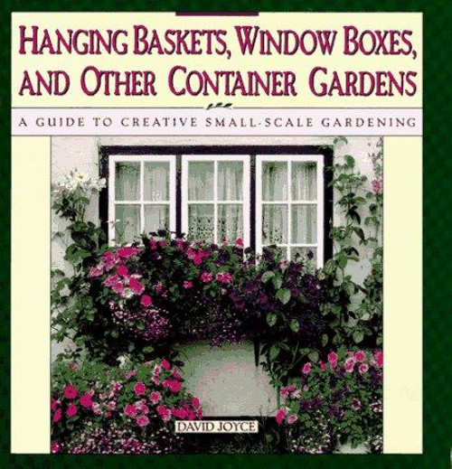 Hanging Baskets, Window Boxes, and Other Container Gardens: a Guide to Creative Small-Scale Gardening front cover by David Joyce, ISBN: 0671744402