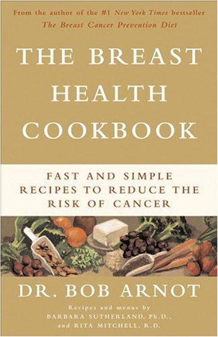 The Breast Health Cookbook: Fast and Simple Recipes to Reduce the Risk of Cancer front cover by Bob Arnot, Barbara Sutherland, Rita Mitchell, ISBN: 0316095281