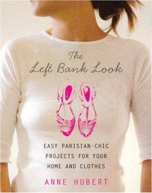 The Left Bank Look: Easy Parisian-Chic Projects for Your Home and Clothes front cover by Anne Hubert, ISBN: 0823099067