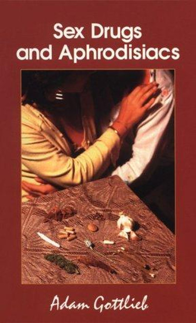 Sex, Drugs, and Aphrodisiacs: Where to Obtain Them, How to Use Them, and Their Effects front cover by Adam Gottlieb, ISBN: 0914171569