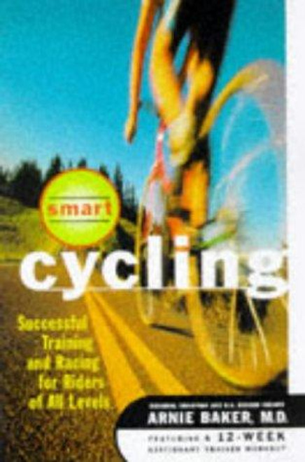 Smart Cycling: Successful Training and Racing for Riders of All Levels front cover by Arnie Baker, ISBN: 0684822431