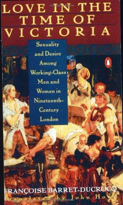 Love In the Time of Victoria: Sexuality and Desire Among Working-Class Men and Women In 19th Century London front cover by Francoise Barret-Ducrocq, ISBN: 0140173269