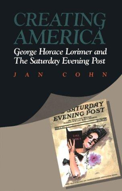 Creating America: George Horace Lorimer and the Saturday Evening Post front cover by Jan Cohn, ISBN: 0822954389