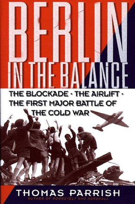 Berlin In the Balance, 1945-1949: the Blockade, the Airlift, the First Major Battle of the Cold War front cover by Thomas Parrish, ISBN: 0738201499