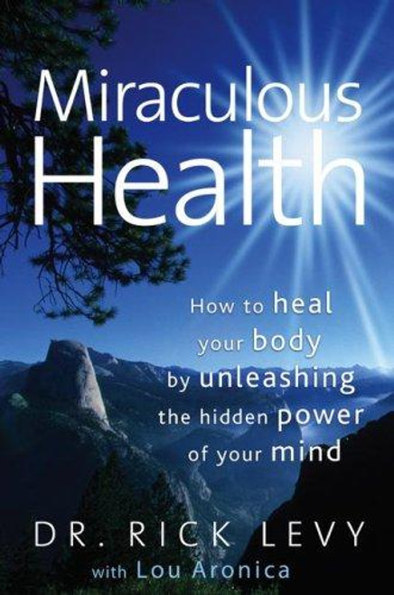 Miraculous Health: How to Heal Your Body by Unleashing the Hidden Power of Your Mind front cover by Rick Levy, Lou Aronica, ISBN: 1582701792