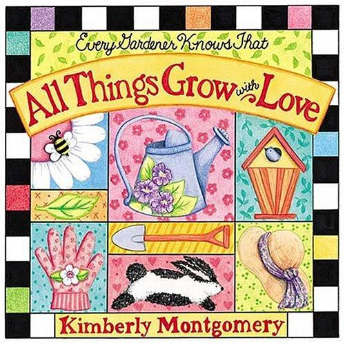 Every Gardener Knows That All Things Grow with Love front cover by Kimberly Montgomery, ISBN: 0849957869