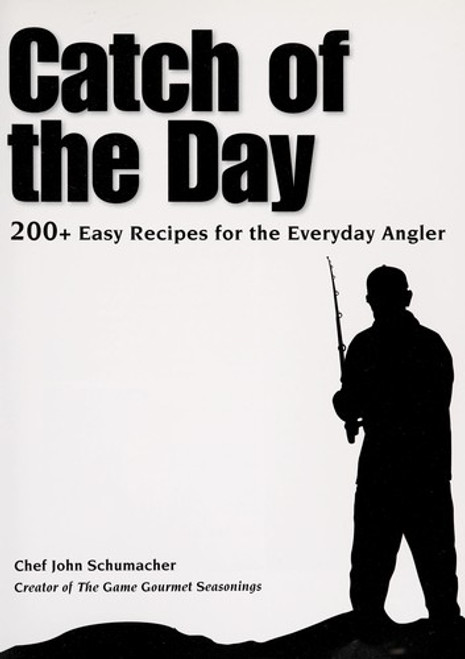 Catch of the Day: 200+ Easy Recipes for the Everyday Angler front cover by John Schumacher, ISBN: 1440202370