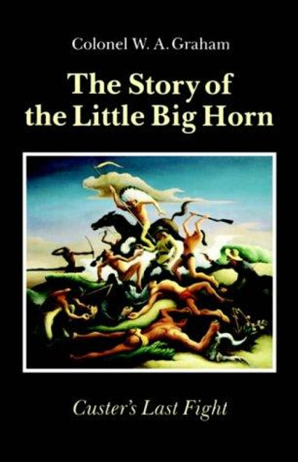 The Story of the Little Big Horn: Custer's Last Fight front cover by W. A. Graham, ISBN: 0803270267
