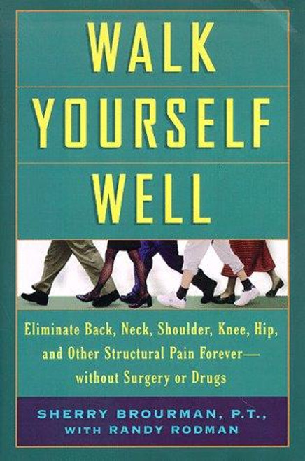 Walk Yourself Well: Eliminate Back, Neck, Shoulder, Knee, Hip, and Other Structural Pain Forever - Without Surgury or Drugs front cover by Sherry Brourman, Randy Rodman, ISBN: 0786862939