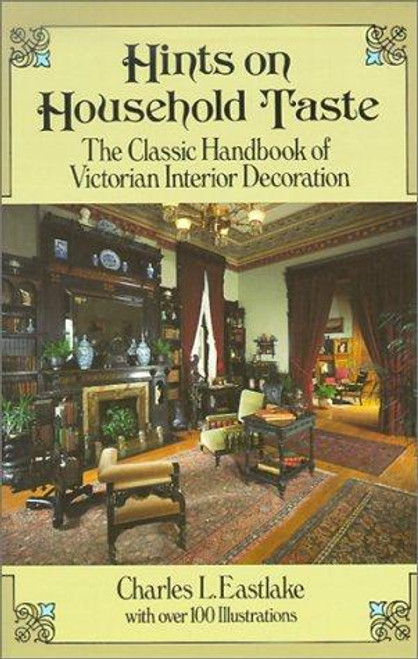 Hints On Household Taste: the Classic Handbook of Victorian Interior Decoration (Dover Architecture) front cover by Charles L. Eastlake, ISBN: 0486250466