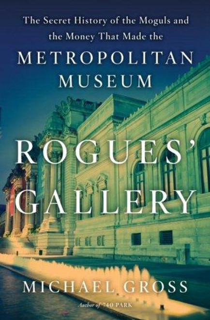 Rogues' Gallery the Secret History of the Moguls and the Money That Made the Metropolitan Museum front cover by Michael Gross, ISBN: 0767924886