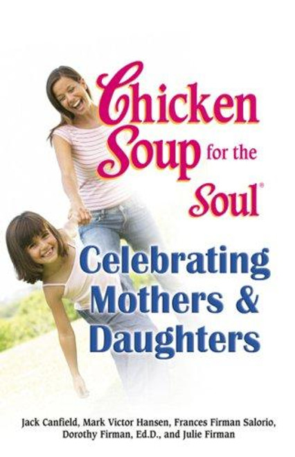 Chicken Soup for the Soul Celebrating Mothers and Daughters front cover by Jack Canfield, Mark Victor Hansen, Frances Firman Salorio, Dorothy Firman, Julie Firman, ISBN: 0757305903