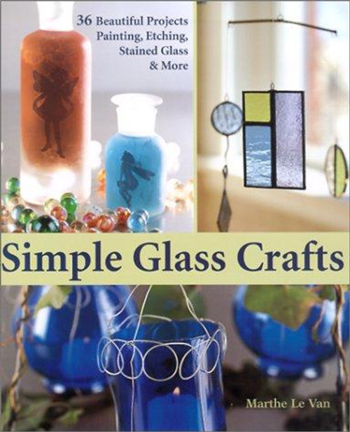 Simple Glass Crafts: 36 Beautiful Projects: Painting, Etching, Stained Glass & More front cover by Marthe Le Van, ISBN: 1579902820