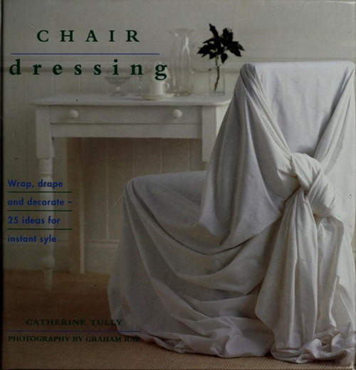 Interior Focus: Chair Dressing: Wrap, Drape and Decorate, 25 Ideas for Instant Style front cover by Catherine Tully, ISBN: 1859672299