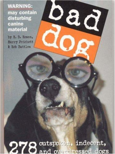 Bad Dog: 278 Outspoken, Indecent, and Overdressed Dogs front cover by Rob Battles, Harry Prichett, R.D. Rosen, ISBN: 0761139834