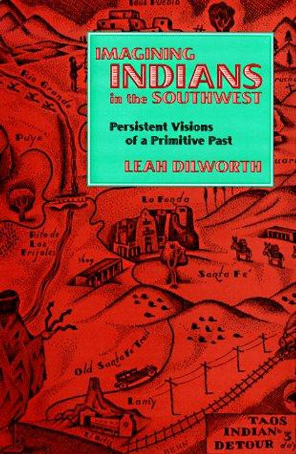 Imagining Indians In the Southwest: Persistent Visions of a Primitive Past front cover by Leah Dilworth, ISBN: 1560988347