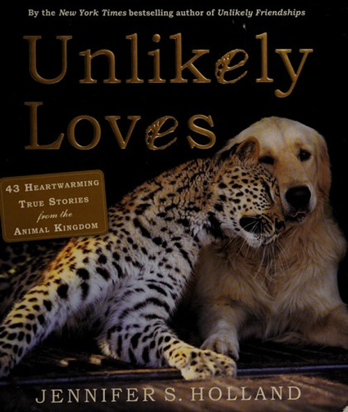 Unlikely Loves: 43 Heartwarming True Stories From the Animal Kingdom front cover by Jennifer S. Holland, ISBN: 0761174427