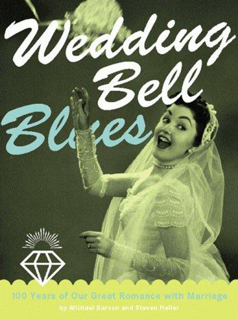 Wedding Bell Blues: 100 Years of Our Great Romance with Marriage front cover by Michael Barson, Steven Heller, ISBN: 0811821544