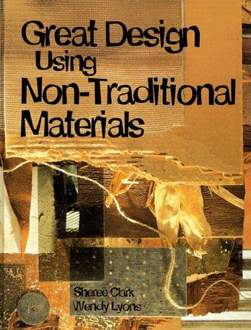 Great Design Using Non-Traditional Materials front cover by Sheree Clark, Wendy Lyons, ISBN: 0891346562