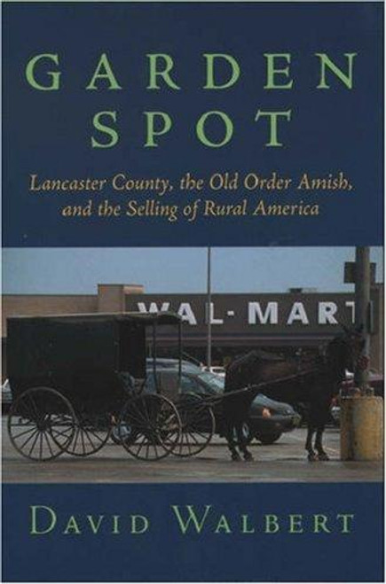 Garden Spot: Lancaster County, the Old Order Amish, and the Selling of Rural America front cover by David Walbert, ISBN: 0195148444