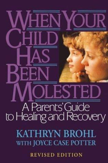 When Your Child Has Been Molested: A Parents' Guide to Healing and Recovery front cover by Kathryn Brohl, Joyce Case Potter, ISBN: 0787971030