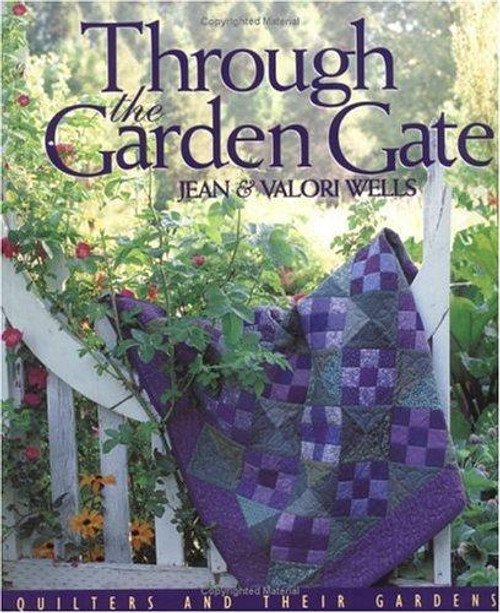 Through the Garden Gate: Quilters and Their Gardens front cover by Jean Wells, Valori Wells, ISBN: 1571200657