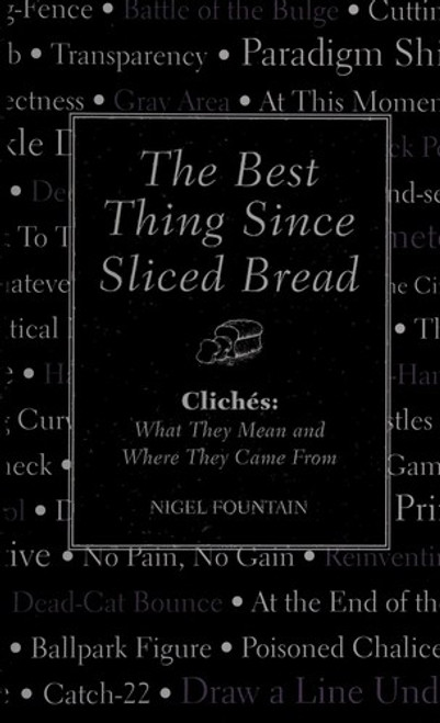 The Best Thing Since Sliced Bread: Cliches: What they Mean and Where they Came From front cover by Nigel Fountain, ISBN: 1606525670