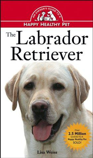 The Labrador Retriever: An Owner's Guide to a Happy Healthy Pet (Happy Healthy Pet) front cover by Lisa Weiss, ISBN: 0876053789