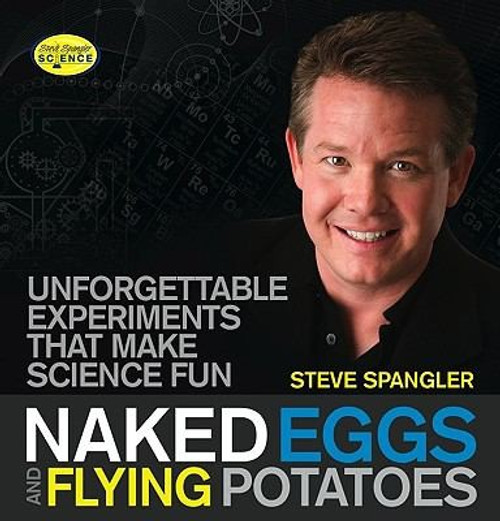 Naked Eggs and Flying Potatoes: Unforgettable Experiments That Make Science Fun (Steve Spangler Science) front cover by Steve Spangler, ISBN: 160832060X