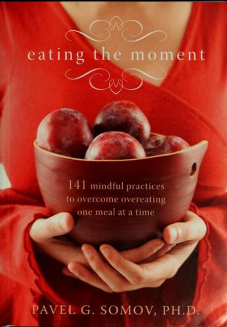 Eating the Moment: 141 Mindful Practices to Overcome Overeating One Meal at a Time front cover by Pavel G. Somov, ISBN: 1572245433